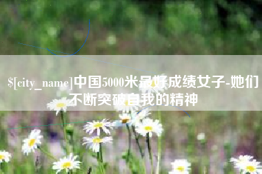 雅安中国5000米最好成绩女子-她们不断突破自我的精神