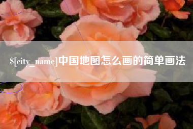 雅安中国地图怎么画的简单画法