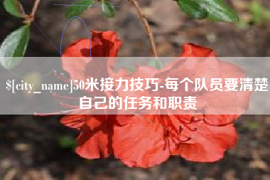 雅安50米接力技巧-每个队员要清楚自己的任务和职责