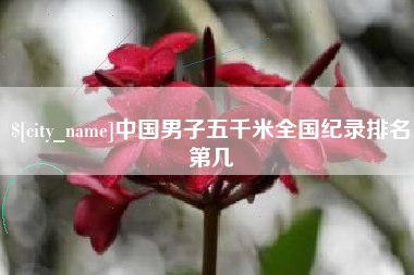 雅安中国男子五千米全国纪录排名第几