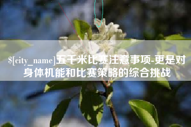 雅安五千米比赛注意事项-更是对身体机能和比赛策略的综合挑战