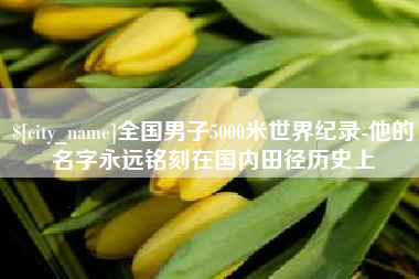 雅安全国男子5000米世界纪录-他的名字永远铭刻在国内田径历史上