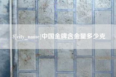 雅安中国金牌含金量多少克