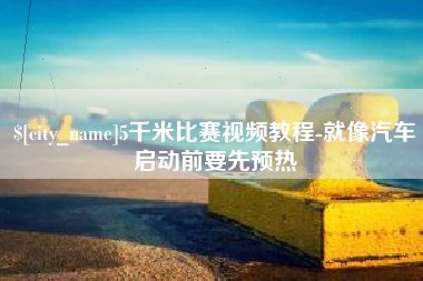 雅安5千米比赛视频教程-就像汽车启动前要先预热