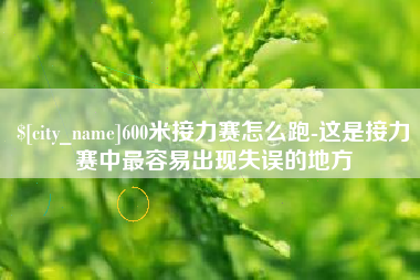 雅安600米接力赛怎么跑-这是接力赛中最容易出现失误的地方