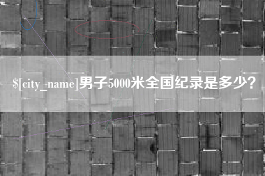 雅安男子5000米全国纪录是多少？