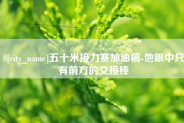 雅安五十米接力赛加油稿-他眼中只有前方的交接棒