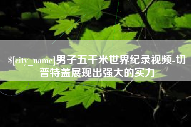 雅安男子五千米世界纪录视频-切普特盖展现出强大的实力