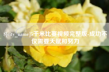 雅安5千米比赛视频完整版-成功不仅需要天赋和努力