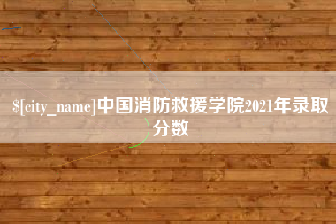 雅安中国消防救援学院2021年录取分数