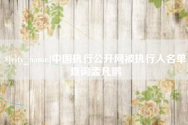 雅安中国执行公开网被执行人名单查询孟凡鹏
