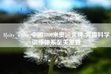 雅安中国5000米奥运金牌-完善科学训练体系至关重要
