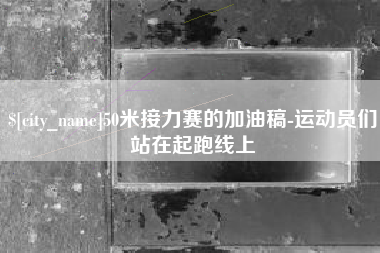 雅安50米接力赛的加油稿-运动员们站在起跑线上