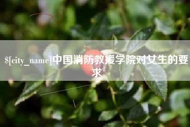 雅安中国消防救援学院对女生的要求