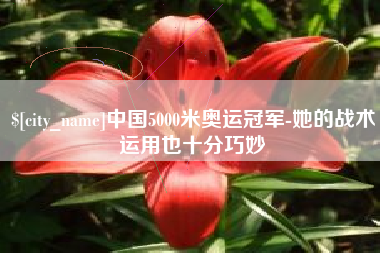 雅安中国5000米奥运冠军-她的战术运用也十分巧妙