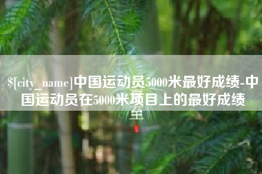 雅安中国运动员5000米最好成绩-中国运动员在5000米项目上的最好成绩