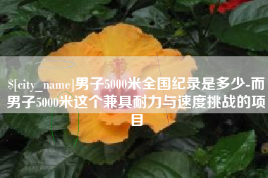 雅安男子5000米全国纪录是多少-而男子5000米这个兼具耐力与速度挑战的项目