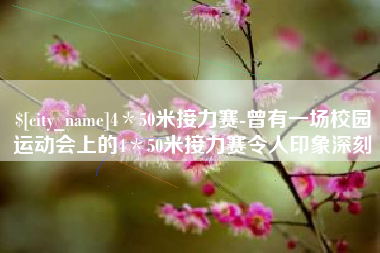 雅安4＊50米接力赛-曾有一场校园运动会上的4＊50米接力赛令人印象深刻