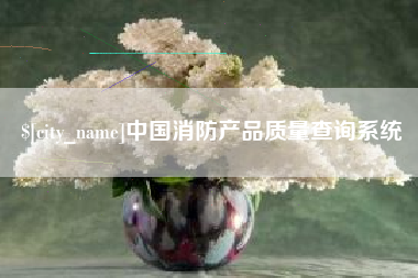 雅安中国消防产品质量查询系统