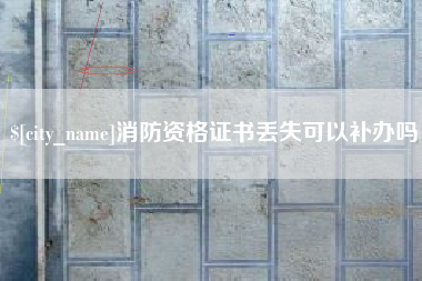 雅安消防资格证书丢失可以补办吗