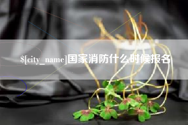 雅安国家消防什么时候报名