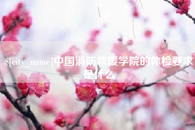 雅安中国消防救援学院的体检要求是什么