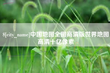 雅安中国地图全图高清版世界地图高清十亿像素