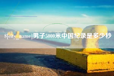 雅安男子5000米中国纪录是多少秒