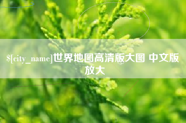 雅安世界地图高清版大图 中文版 放大