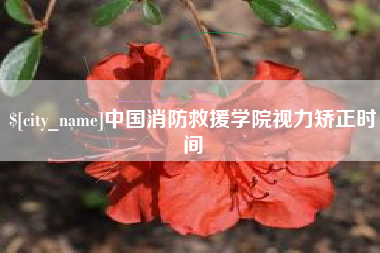 雅安中国消防救援学院视力矫正时间