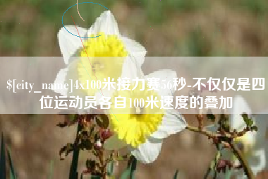 雅安4x100米接力赛56秒-不仅仅是四位运动员各自100米速度的叠加