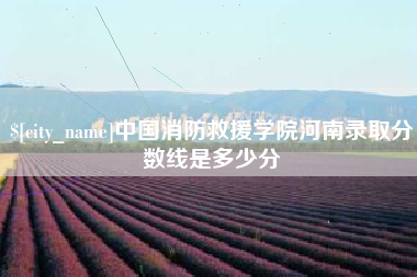 雅安中国消防救援学院河南录取分数线是多少分