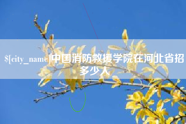 雅安中国消防救援学院在河北省招多少人