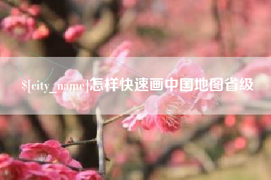 雅安怎样快速画中国地图省级