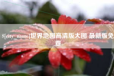 雅安世界地图高清版大图 最新版免费