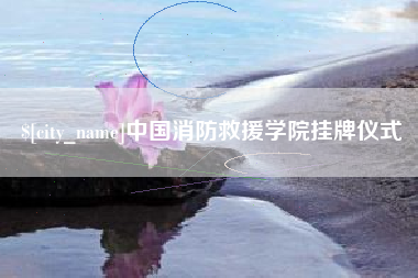 雅安中国消防救援学院挂牌仪式