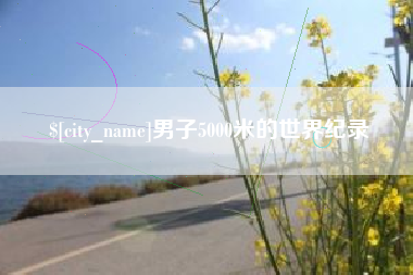 雅安男子5000米的世界纪录