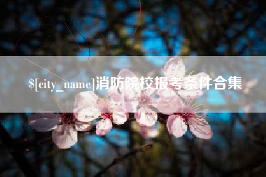 雅安消防院校报考条件合集