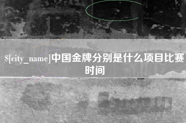 雅安中国金牌分别是什么项目比赛时间